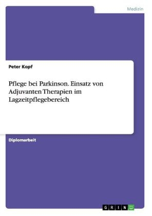 Pflege bei Parkinson. Einsatz von Adjuvanten Therapien im Lagzeitpflegebereich - Peter Kopf