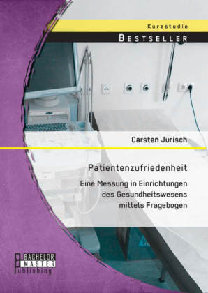 Patientenzufriedenheit: Eine Messung in Einrichtungen des Gesundheitswesens mittels Fragebogen - Carsten Jurisch