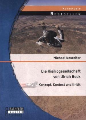 Die Risikogesellschaft von Ulrich Beck: Konzept, Kontext und Kritik - Michael Neureiter