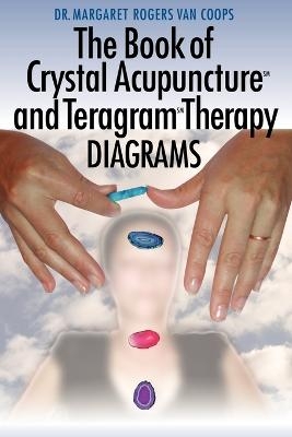 The Book of Crystal Acupuncture and Teragram Therapy Diagrams - Dr. Margaret Van Coops  Rogers