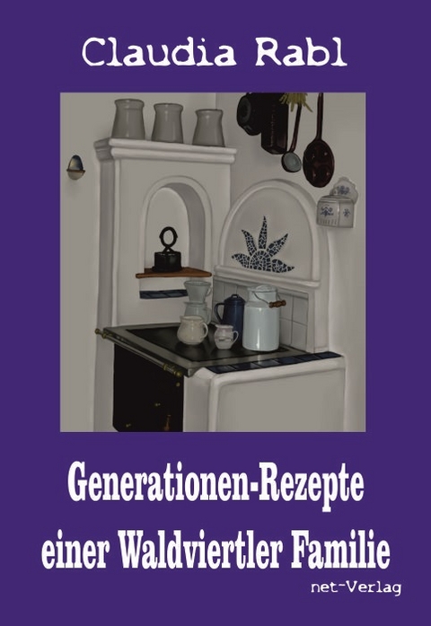 Generationen-Rezepte einer Waldviertler Familie - Claudia Rabl