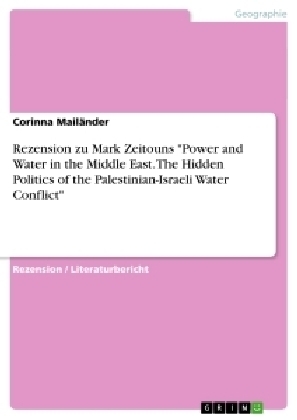 Rezension zu Mark Zeitouns "Power and Water in the Middle East. The Hidden Politics of the Palestinian-Israeli Water Conflict" - Corinna MailÃ¤nder