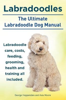 Labradoodles. the Ultimate Labradoodle Dog Manual. - George Hoppendale, Asia Moore