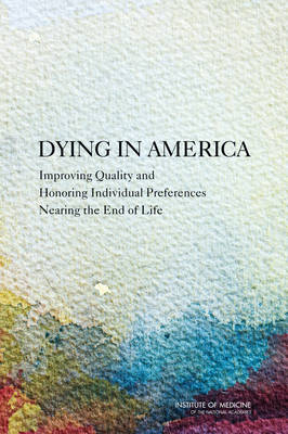 Dying in America -  Institute of Medicine,  Committee on Approaching Death: Addressing Key End-of-Life Issues