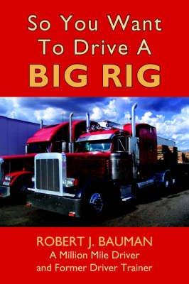 So You Want To Drive A Big Rig - Robert Bauman