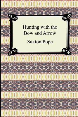 Hunting with the Bow and Arrow - Saxton Pope