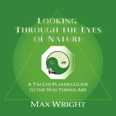 Looking Through The Eyes Of Nature; A T'ai Chi Player's Guide To The Way Things Are - Max Wright