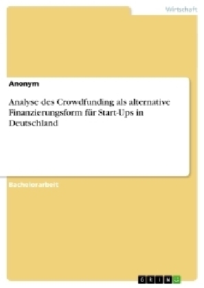 Analyse des Crowdfunding als alternative Finanzierungsform fÃ¼r Start-Ups in Deutschland -  Anonym