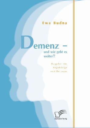 Demenz - und wie geht es weiter? Ratgeber für Angehörige und Betreuer - Ewa Budna