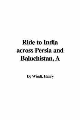 A Ride to India Across Persia and Baluchistan - Harry De Windt