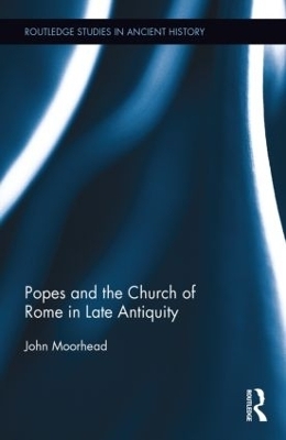 The Popes and the Church of Rome in Late Antiquity - John Moorhead