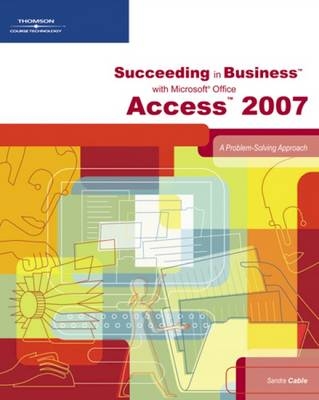 Succeeding in Business with Microsoft Office Access 2007 - Karin Bast, Sandra Cable, Leon Cygman