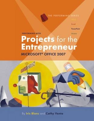 Performing with Projects for the Entrepreneur: Microsoft® Office 2007 - Iris Blanc, Cathy Vento