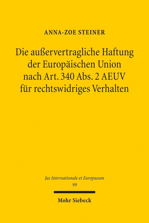 Die außervertragliche Haftung der Europäischen Union nach Art. 340 Abs. 2 AEUV für rechtswidriges Verhalten -  Anna-Zoe Steiner