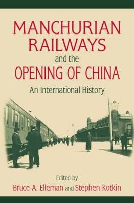 Manchurian Railways and the Opening of China: An International History - Bruce Elleman, Stephen Kotkin