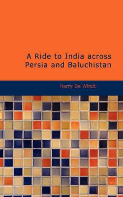 A Ride to India Across Persia and Baluchistan - Harry De Windt