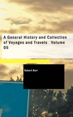 A General History and Collection of Voyages and Travels Volume 05 - Robert Kerr