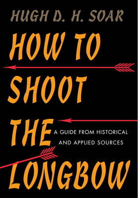 How to Shoot the Longbow - Hugh D. H. Soar