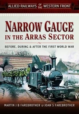 Allied Railways of the Western Front: ?Narrow Gauge in the Arras Sector - Martin J. B. Farebrother, Joan S. Farebrother