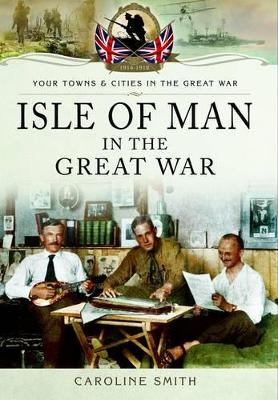 Isle of Man in the Great War - Caroline Smith