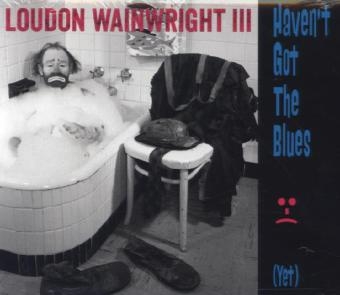 Haven't Got The Blues (Yet), 1 Audio-CD - Loudon Wainwright