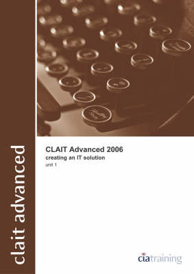 CLAiT Advanced 2006 Unit 1 Creating an IT Solution -  CiA Training Ltd.