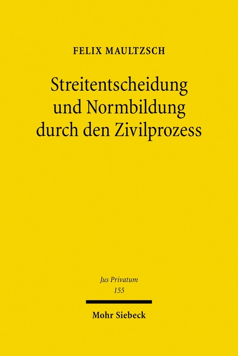 Streitentscheidung und Normbildung durch den Zivilprozess -  Felix Maultzsch