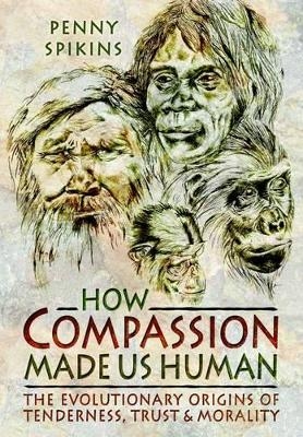 How Compassion Made Us Human: An Archaeology of Stone Age Sentiment - Penny Spikins