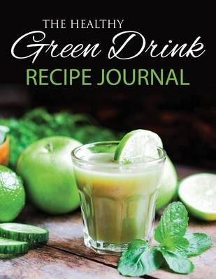 The Healthy Green Drink Recipe Journal -  Speedy Publishing LLC