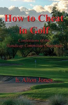 How to Cheat in Golf - Confessions of the Handicap Committee Chairman - H Alton Jones