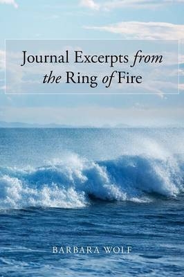 Journal Excerpts from the Ring of Fire - Barbara Wolf