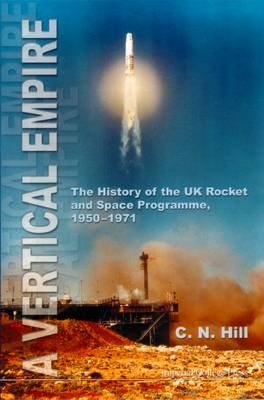 Vertical Empire, A: The History Of The Uk Rocket And Space Programme, 1950-1971 - Charles N Hill