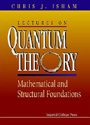 Lectures On Quantum Theory: Mathematical And Structural Foundations - Chris J Isham