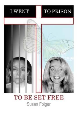 I Went to Prison to Be Set Free - Susan Folger