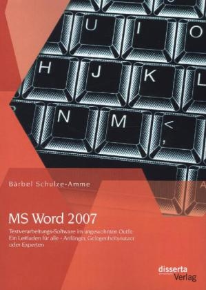 MS Word 2007 - Textverarbeitungs-Software im ungewohnten Outfit: Ein Leitfaden für alle - Anfänger, Gelegenheitsnutzer oder Experten - Bärbel Schulze-Amme