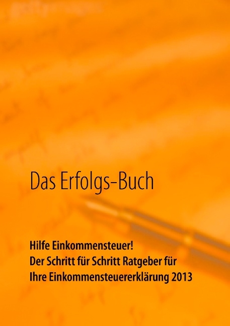 Das Erfolgs-Buch: Hilfe Einkommensteuer! Der Schritt für Schritt Ratgeber für Ihre Einkommensteuererklärung 2013 - Monika Haindl