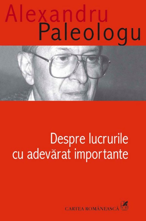 Despre lucrurile cu adevarat importante -  Alexandru Paleologu