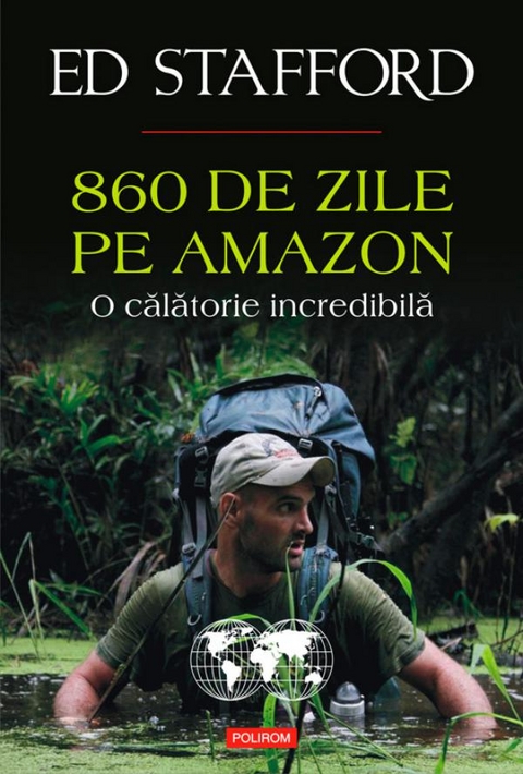 860 de zile pe Amazon. O călătorie incredibilă - Ed Stafford