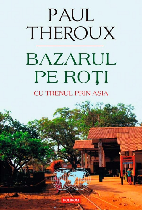 Bazarul pe roți. Cu trenul prin Asia - Paul Theroux