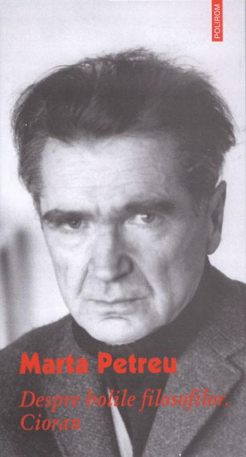 Despre bolile filosofilor. Cioran - Marta Petreu