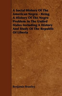 A Social History Of The American Negro - Being A History Of The Negro Problem In The United States Including A History And Study Of The Republic Of Liberia - Benjamin Brawley