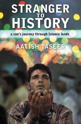 Stranger to History: A Son's Journey through Islamic Lands -  TASEER AATISH