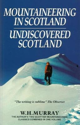 Mountaineering in Scotland / Undiscovered Scotland: Two Scottish Mountaineering Classics Combined Volume 1 - W. H. Murray