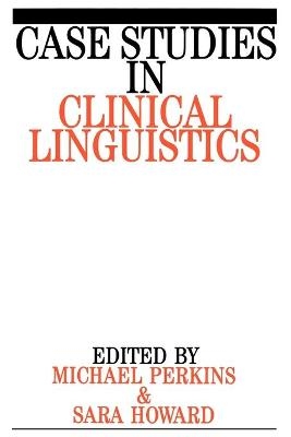 Case Studies in Clinical Linguistics - Mick Perkins, Sara Howard