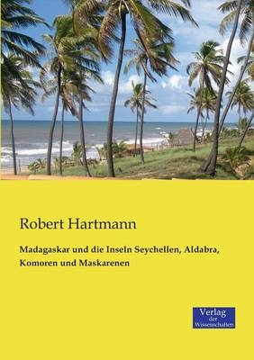 Madagaskar und die Inseln Seychellen, Aldabra, Komoren und Maskarenen - Robert Hartmann