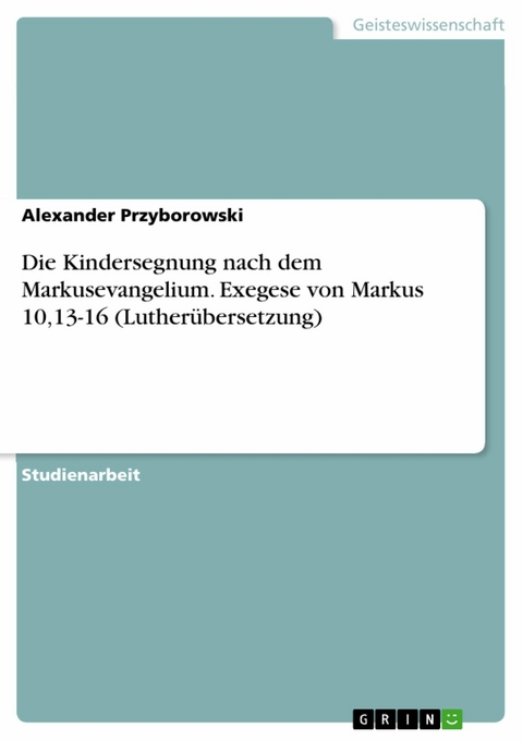 Die Kindersegnung nach dem Markusevangelium. Exegese von Markus 10,13-16 (Lutherübersetzung) -  Alexander Przyborowski