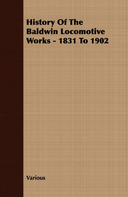 History Of The Baldwin Locomotive Works - 1831 To 1902 -  Various