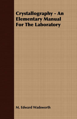 Crystallography - An Elementary Manual For The Laboratory - M. Edward Wadsworth