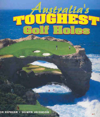 Australia's Toughest Golf Holes - Tom Hepburn, Selwyn Jacobson