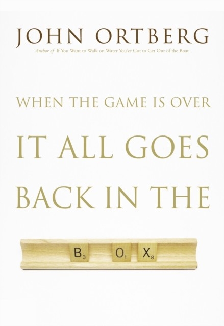 When the Game Is Over, It All Goes Back in the Box -  JOHN ORTBERG